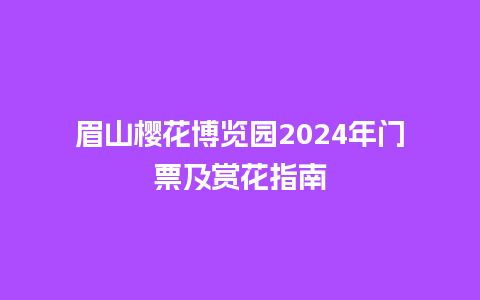 眉山樱花博览园2024年门票及赏花指南