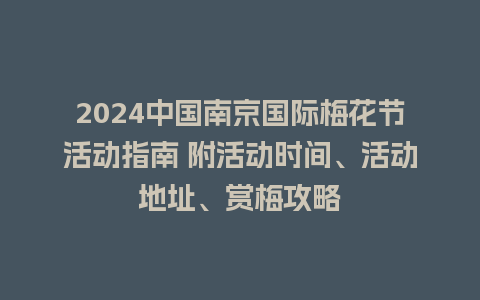 2024中国南京国际梅花节活动指南 附活动时间、活动地址、赏梅攻略