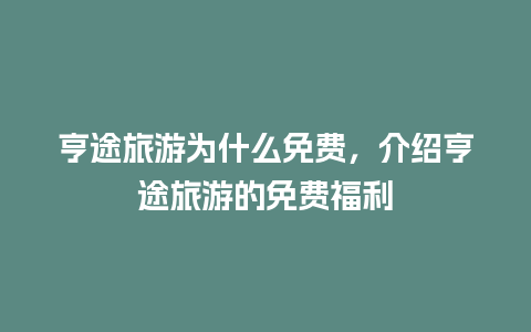 亨途旅游为什么免费，介绍亨途旅游的免费福利