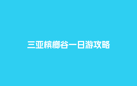 三亚槟榔谷一日游攻略