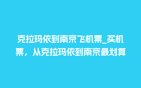 克拉玛依到南京飞机票_买机票，从克拉玛依到南京最划算