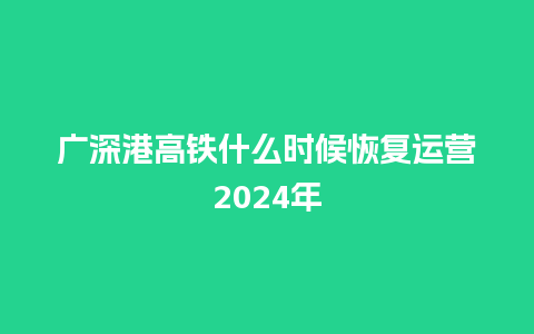 广深港高铁什么时候恢复运营2024年