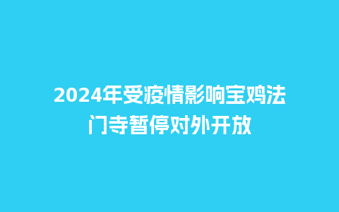 2024年受疫情影响宝鸡法门寺暂停对外开放