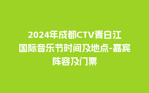 2024年成都CTV青白江国际音乐节时间及地点-嘉宾阵容及门票