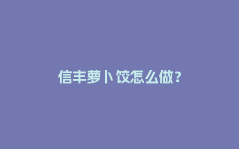 信丰萝卜饺怎么做？