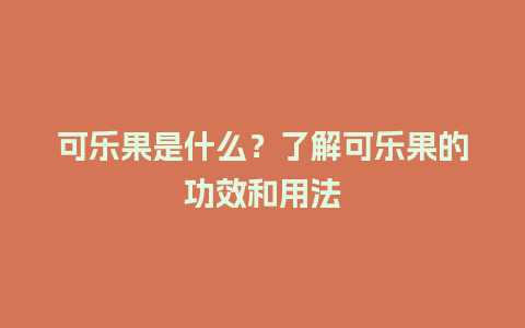 可乐果是什么？了解可乐果的功效和用法