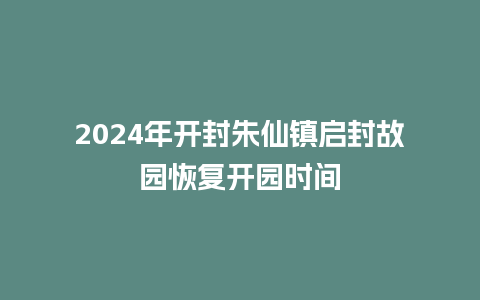 2024年开封朱仙镇启封故园恢复开园时间