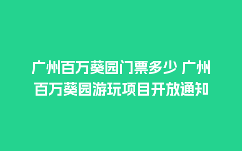 广州百万葵园门票多少 广州百万葵园游玩项目开放通知