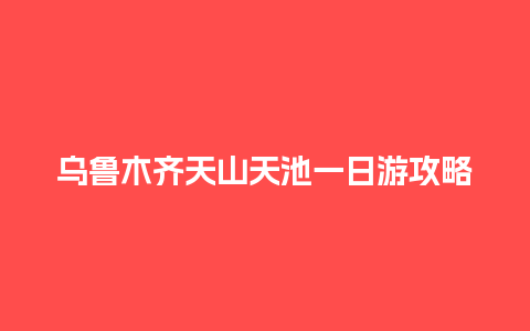 乌鲁木齐天山天池一日游攻略