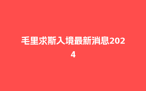 毛里求斯入境最新消息2024