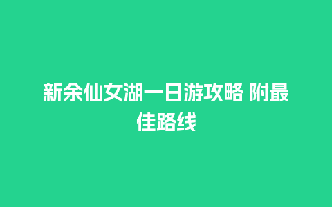 新余仙女湖一日游攻略 附最佳路线