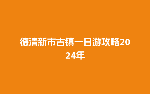 德清新市古镇一日游攻略2024年