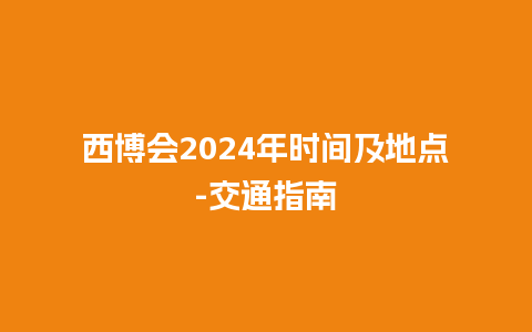 西博会2024年时间及地点-交通指南