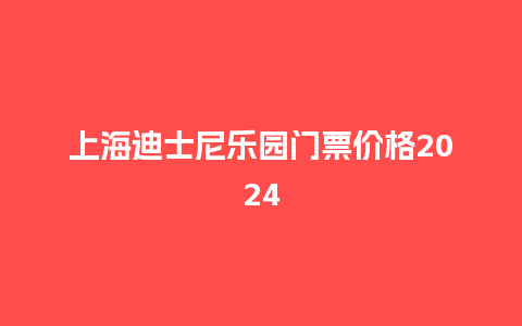 上海迪士尼乐园门票价格2024