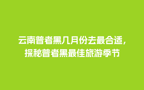 云南普者黑几月份去最合适，探秘普者黑最佳旅游季节