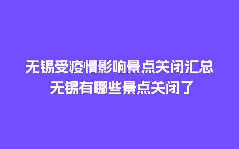 无锡受疫情影响景点关闭汇总 无锡有哪些景点关闭了