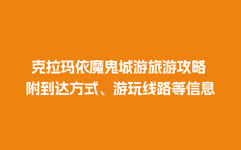 克拉玛依魔鬼城游旅游攻略 附到达方式、游玩线路等信息