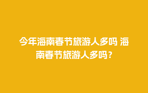 今年海南春节旅游人多吗 海南春节旅游人多吗？