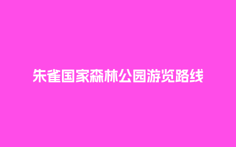 朱雀国家森林公园游览路线