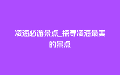 凌海必游景点_探寻凌海最美的景点