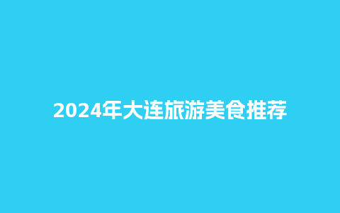 2024年大连旅游美食推荐