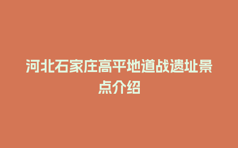 河北石家庄高平地道战遗址景点介绍