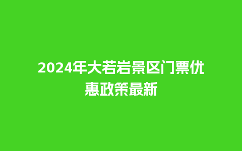 2024年大若岩景区门票优惠政策最新