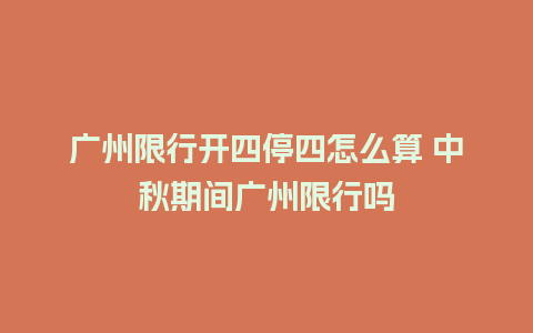 广州限行开四停四怎么算 中秋期间广州限行吗