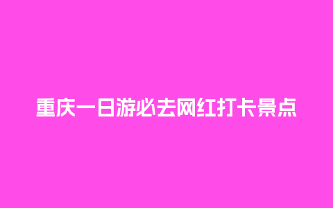 重庆一日游必去网红打卡景点