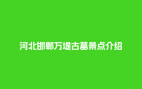 河北邯郸万堤古墓景点介绍