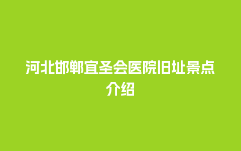 河北邯郸宜圣会医院旧址景点介绍