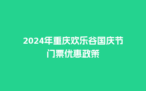 2024年重庆欢乐谷国庆节门票优惠政策