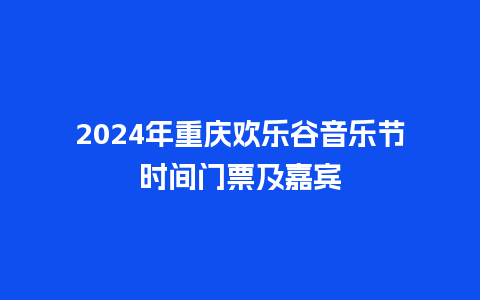 2024年重庆欢乐谷音乐节时间门票及嘉宾