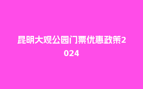 昆明大观公园门票优惠政策2024