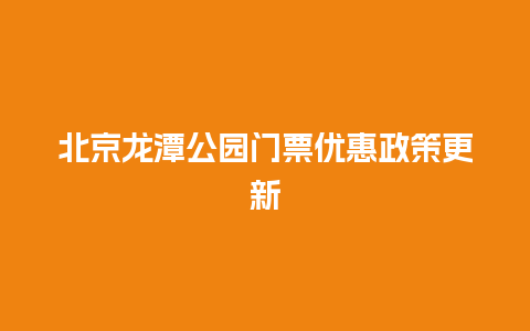 北京龙潭公园门票优惠政策更新