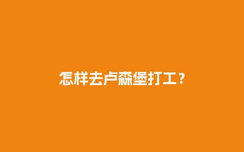 怎样去卢森堡打工？