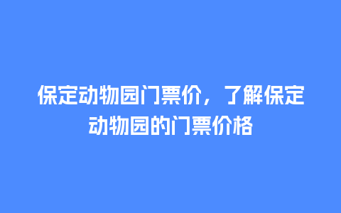 保定动物园门票价，了解保定动物园的门票价格