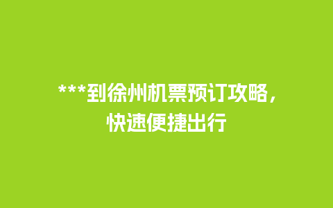 ***到徐州机票预订攻略，快速便捷出行