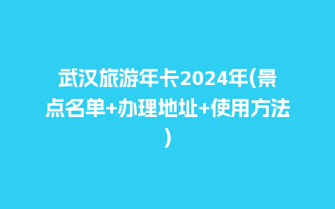 武汉旅游年卡2024年(景点名单+办理地址+使用方法)