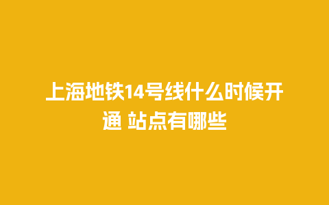 上海地铁14号线什么时候开通 站点有哪些