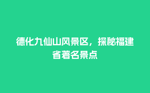 德化九仙山风景区，探秘福建省著名景点