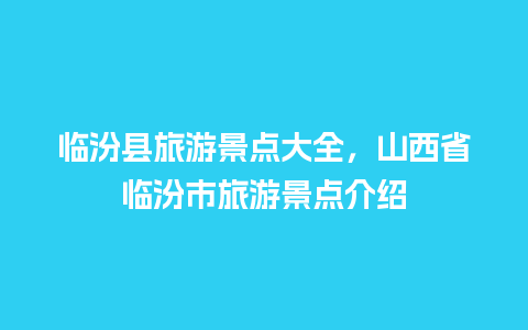 临汾县旅游景点大全，山西省临汾市旅游景点介绍