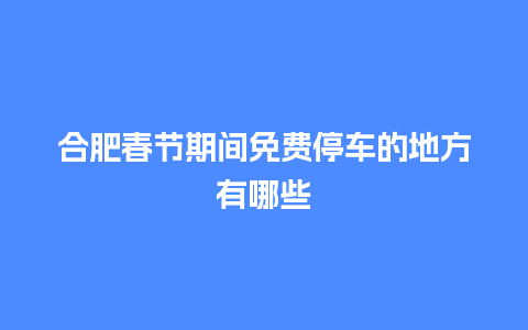 合肥春节期间免费停车的地方有哪些