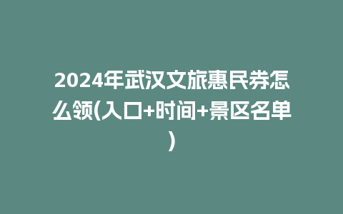 2024年武汉文旅惠民券怎么领(入口+时间+景区名单)