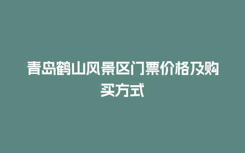 青岛鹤山风景区门票价格及购买方式