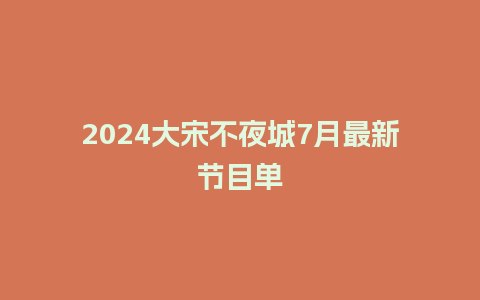 2024大宋不夜城7月最新节目单