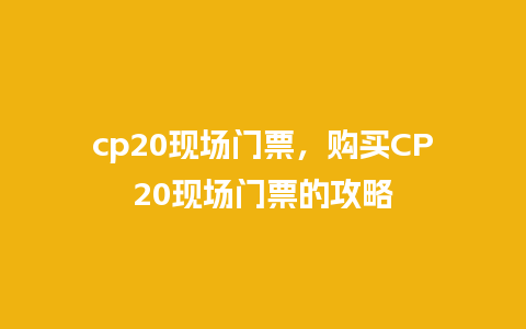 cp20现场门票，购买CP20现场门票的攻略