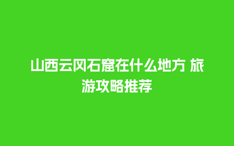 山西云冈石窟在什么地方 旅游攻略推荐