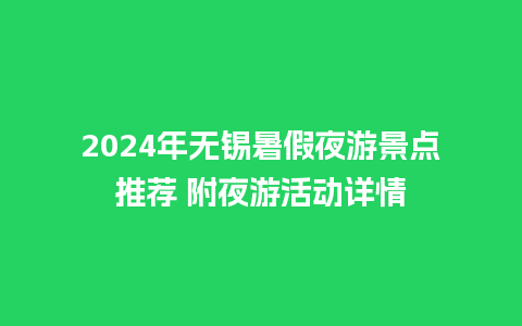 2024年无锡暑假夜游景点推荐 附夜游活动详情