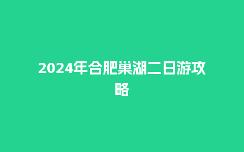 2024年合肥巢湖二日游攻略